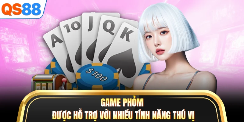 Game phỏm được hỗ trợ với nhiều tính năng thú vị