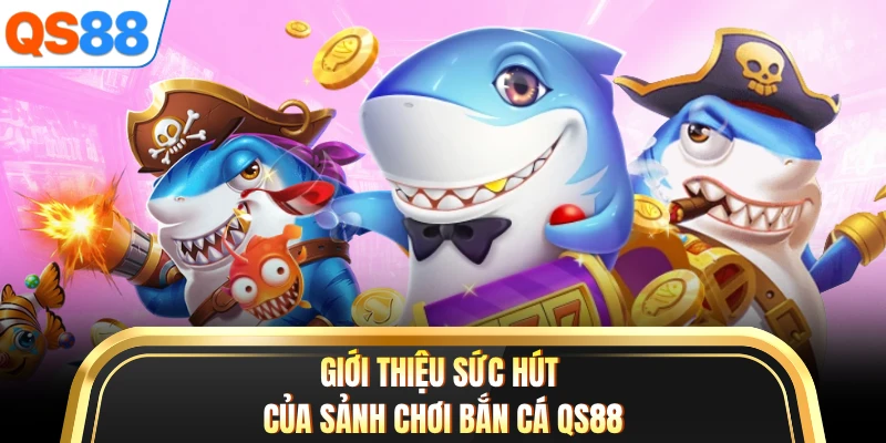 Giới thiệu sức hút của sảnh chơi bắn cá QS88