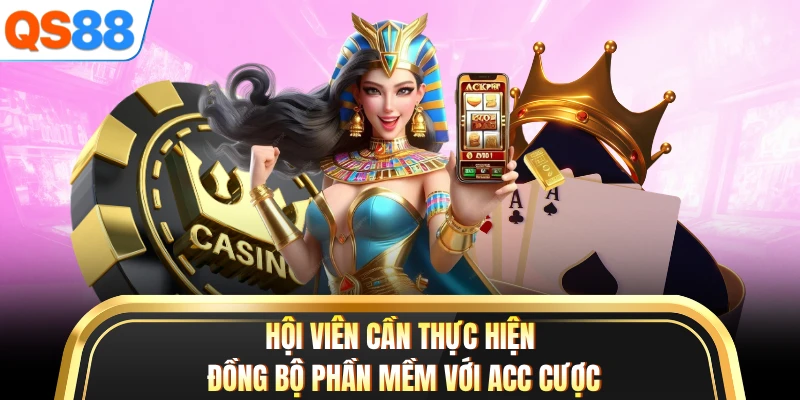 Hội viên cần thực hiện đồng bộ phần mềm với acc cược