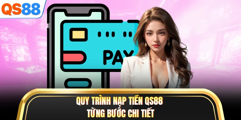 Quy trình nạp tiền QS88 từng bước chi tiết