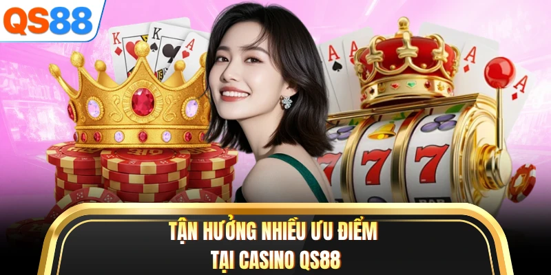 Tận hưởng nhiều ưu điểm tại casino QS88
