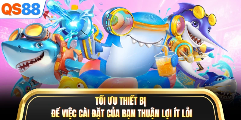 Tối ưu thiết bị để việc cài đặt của bạn thuận lợi ít lỗi